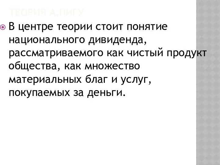 ТЕОРИЯ А.ПИГУ В центре теории стоит понятие национального дивиденда, рассматриваемого как