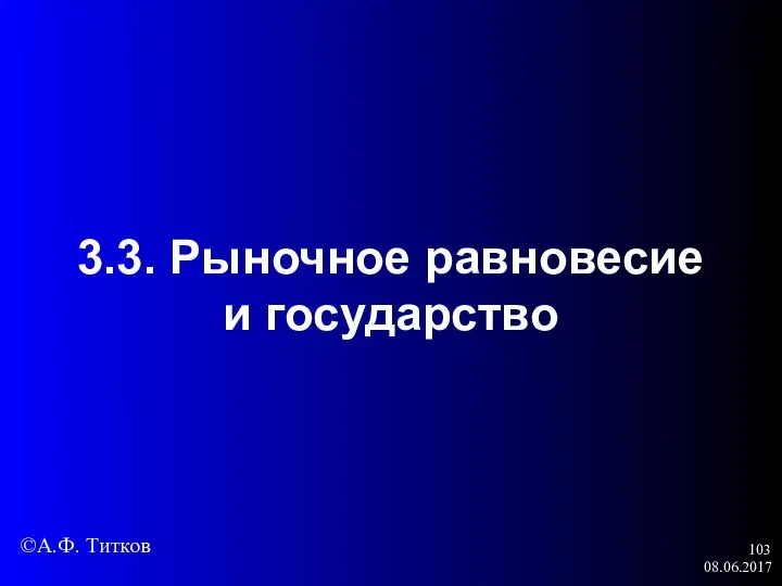 08.06.2017 3.3. Рыночное равновесие и государство ©А.Ф. Титков