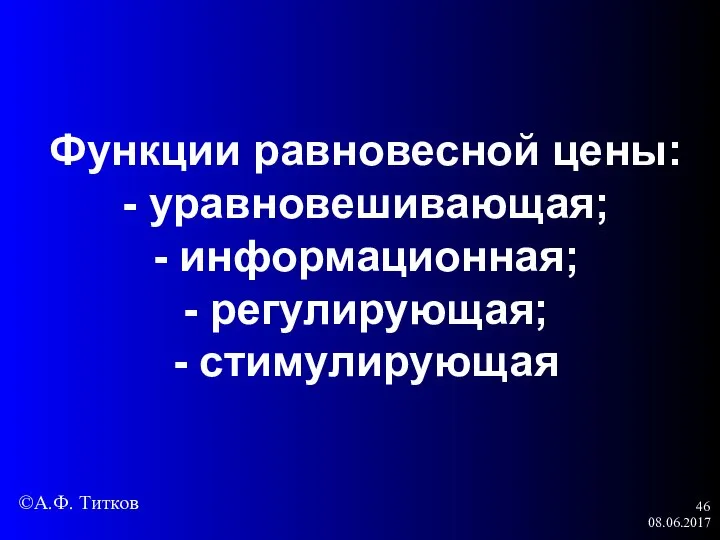 08.06.2017 Функции равновесной цены: - уравновешивающая; - информационная; - регулирующая; - стимулирующая ©А.Ф. Титков