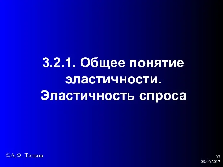 08.06.2017 3.2.1. Общее понятие эластичности. Эластичность спроса ©А.Ф. Титков