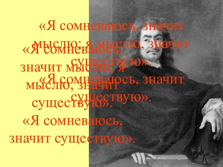 «Я сомневаюсь, значит мыслю; я мыслю, значит существую». «Я сомневаюсь, значит