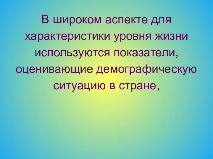 В широком аспекте для характеристики уровня жизни используются показатели, оценивающие демографическую ситуацию в стране,