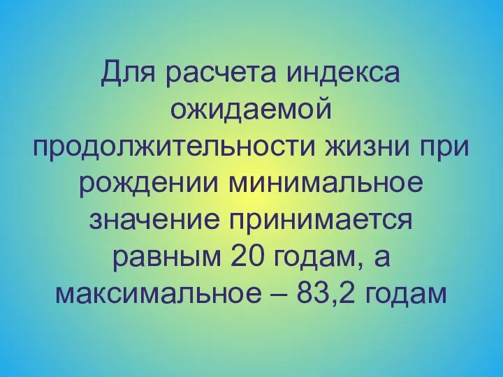 Для расчета индекса ожидаемой продолжительности жизни при рождении минимальное значение принимается