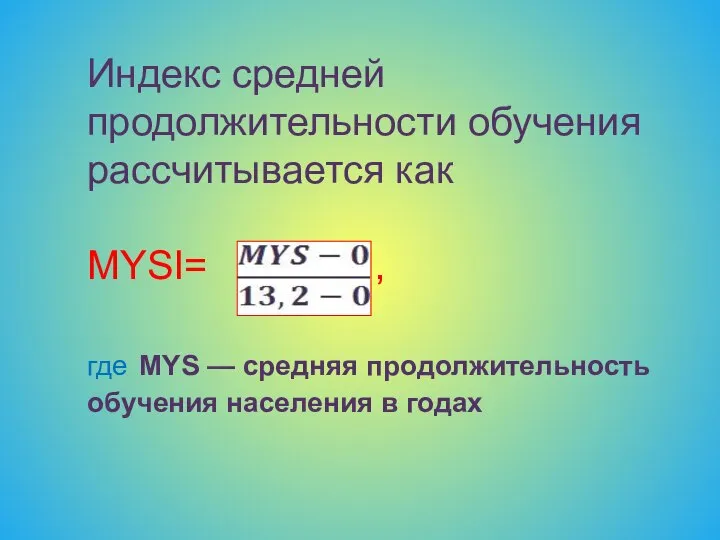 Индекс средней продолжительности обучения рассчитывается как MYSI= , где MYS —