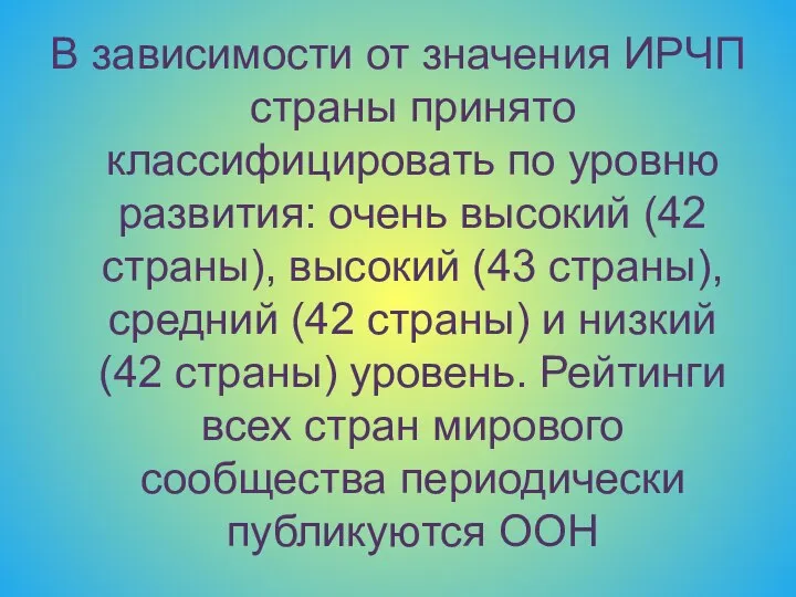 В зависимости от значения ИРЧП страны принято классифицировать по уровню развития: