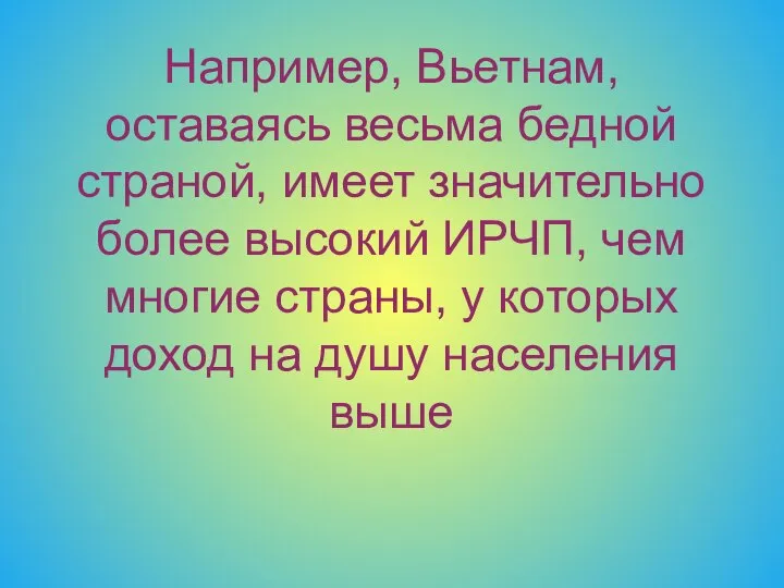 Например, Вьетнам, оставаясь весьма бедной страной, имеет значительно более высокий ИРЧП,