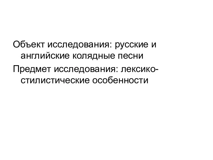 Объект исследования: русские и английские колядные песни Предмет исследования: лексико-стилистические особенности