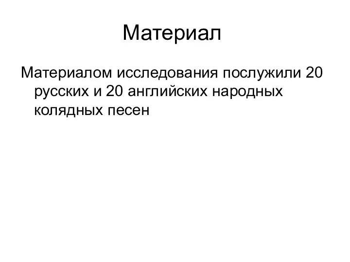 Материал Материалом исследования послужили 20 русских и 20 английских народных колядных песен