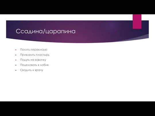 Ссадина/царапина Полить перекисью Приклеить пластырь Подуть на вавочку Поцеловать в лобик Сводить к врачу