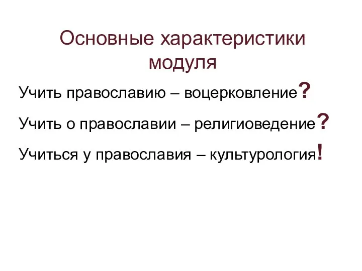 Основные характеристики модуля Учить православию – воцерковление? Учить о православии –