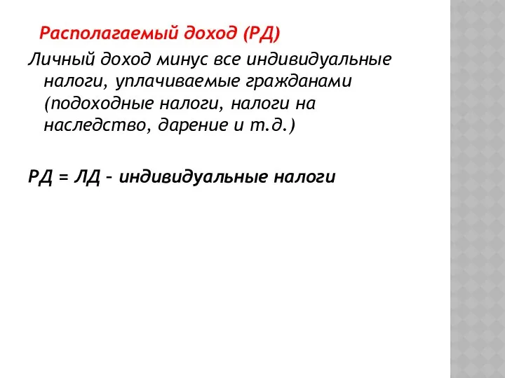 Располагаемый доход (РД) Личный доход минус все индивидуальные налоги, уплачиваемые гражданами