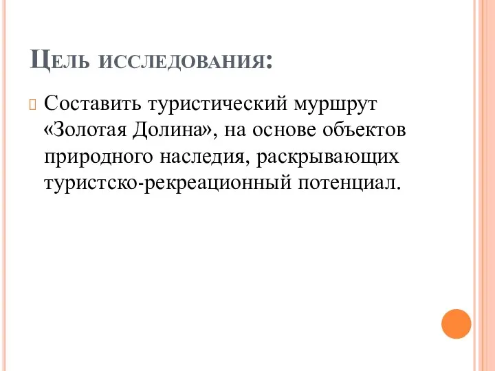 Цель исследования: Составить туристический муршрут «Золотая Долина», на основе объектов природного наследия, раскрывающих туристско-рекреационный потенциал.