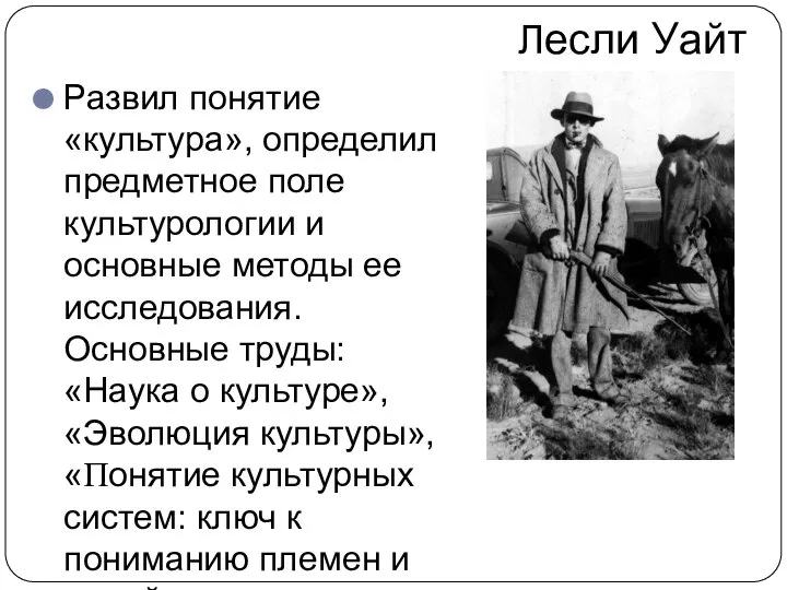 Лесли Уайт Развил понятие «культура», определил предметное поле культурологии и основные