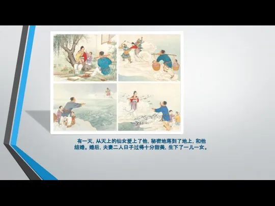 有一天，从天上的仙女爱上了他，秘密地落到了地上，和他结婚。 婚后，夫妻二人日子过得十分甜美，生下了一儿一女。