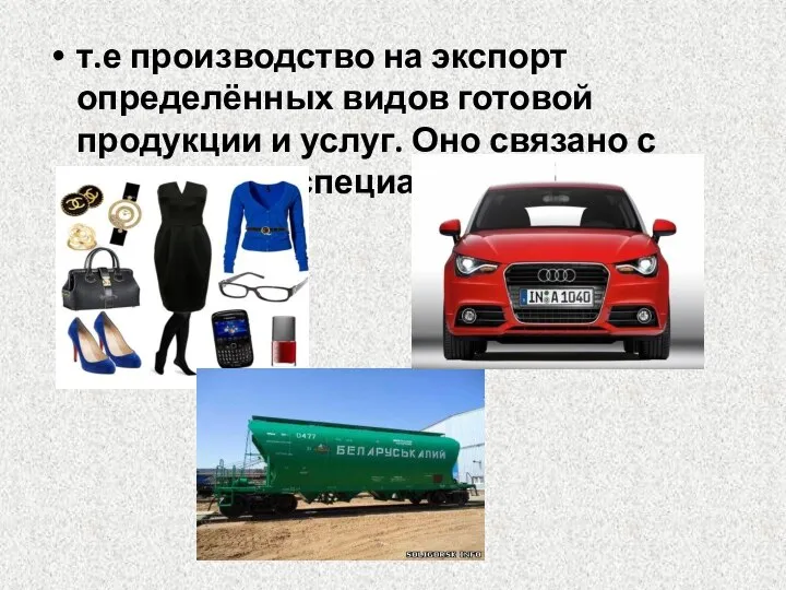 т.е производство на экспорт определённых видов готовой продукции и услуг. Оно связано с предметной специализацией.