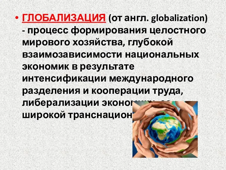 ГЛОБАЛИЗАЦИЯ (от англ. globalization) - процесс формирования целостного мирового хозяйства, глубокой