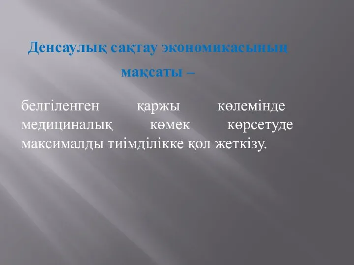 Денсаулық сақтау экономикасының мақсаты – белгіленген қаржы көлемінде медициналық көмек көрсетуде максималды тиімділікке қол жеткізу.