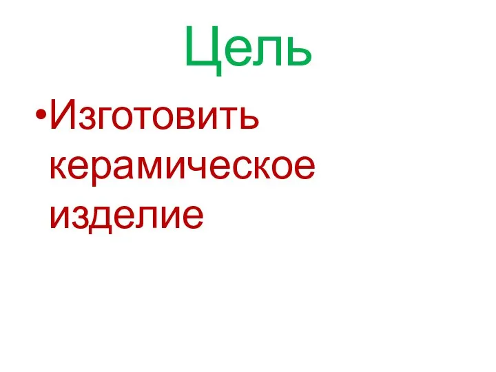 Цель Изготовить керамическое изделие