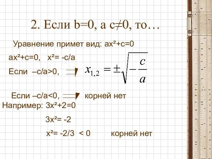 2. Если b=0, a c≠0, то… ax²+c=0, x²= -c/a Если –с/a>0,