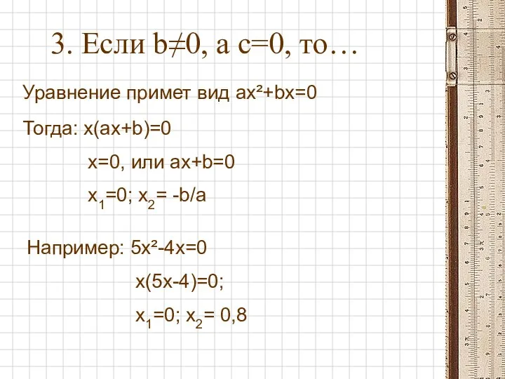 3. Если b≠0, а c=0, то… Уравнение примет вид ax²+bx=0 Тогда: