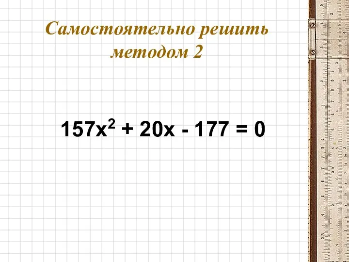 Самостоятельно решить методом 2 157x2 + 20x - 177 = 0