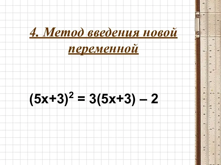 4. Метод введения новой переменной (5x+3)2 = 3(5x+3) – 2