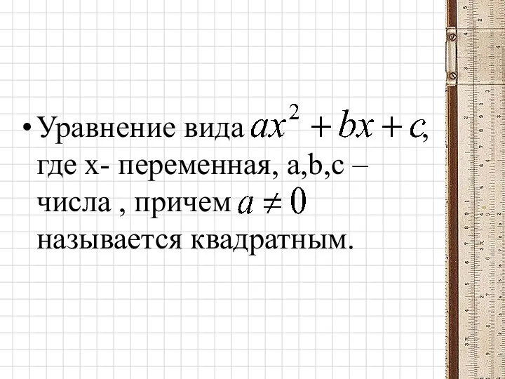 Уравнение вида , где х- переменная, a,b,c – числа , причем называется квадратным.