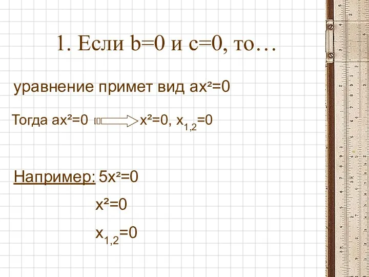 1. Если b=0 и c=0, то… уравнение примет вид ax²=0 Например: