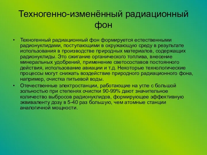 Техногенно-изменённый радиационный фон Техногенный радиационный фон формируется естественными радионуклидами, поступающими в