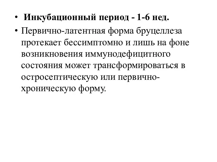 Инкубационный период - 1-6 нед. Первично-латентная форма бруцеллеза протекает бессимптомно и