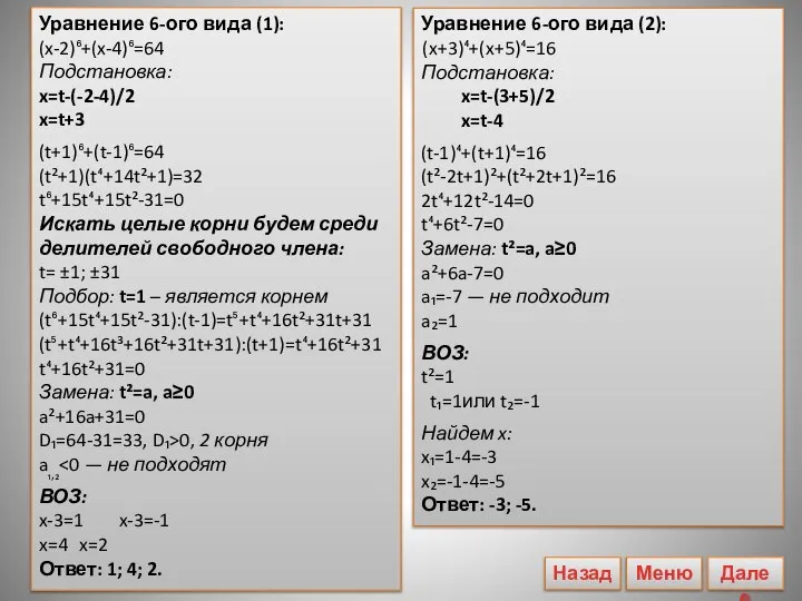 Уравнение 6-ого вида (2): (x+3)⁴+(x+5)⁴=16 Подстановка: x=t-(3+5)/2 x=t-4 (t-1)⁴+(t+1)⁴=16 (t²-2t+1)²+(t²+2t+1)²=16 2t⁴+12t²-14=0