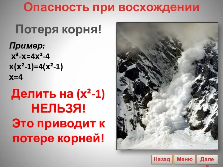 Потеря корня! Пример: х³-х=4х²-4 х(х²-1)=4(х²-1) х=4 Делить на (х²-1) НЕЛЬЗЯ! Это