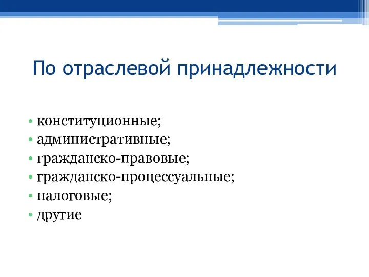 По отраслевой принадлежности конституционные; административные; гражданско-правовые; гражданско-процессуальные; налоговые; другие