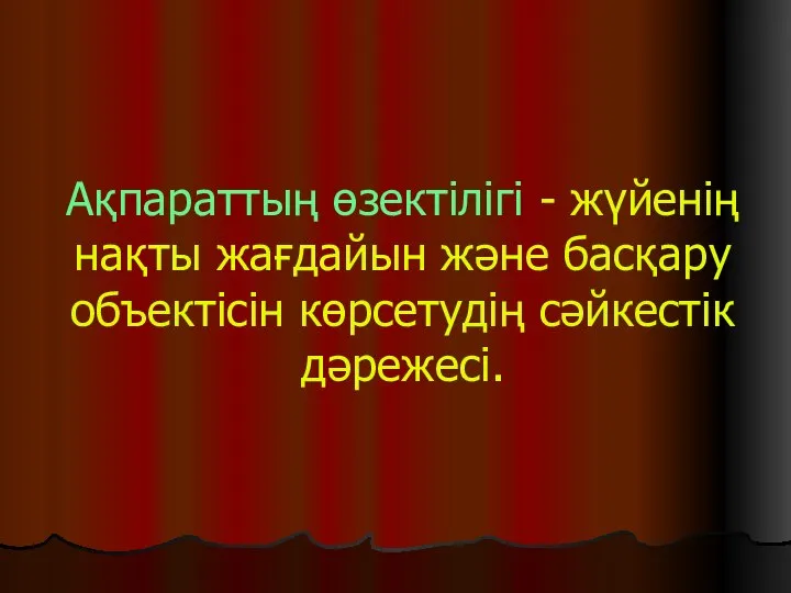 Ақпараттың өзектілігі - жүйенің нақты жағдайын және басқару объектісін көрсетудің сәйкестік дәрежесі.