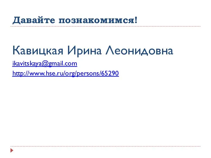 Давайте познакомимся! Кавицкая Ирина Леонидовна ikavitskaya@gmail.com http://www.hse.ru/org/persons/65290