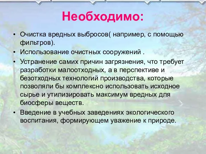 Необходимо: Очистка вредных выбросов( например, с помощью фильтров). Использование очистных сооружений