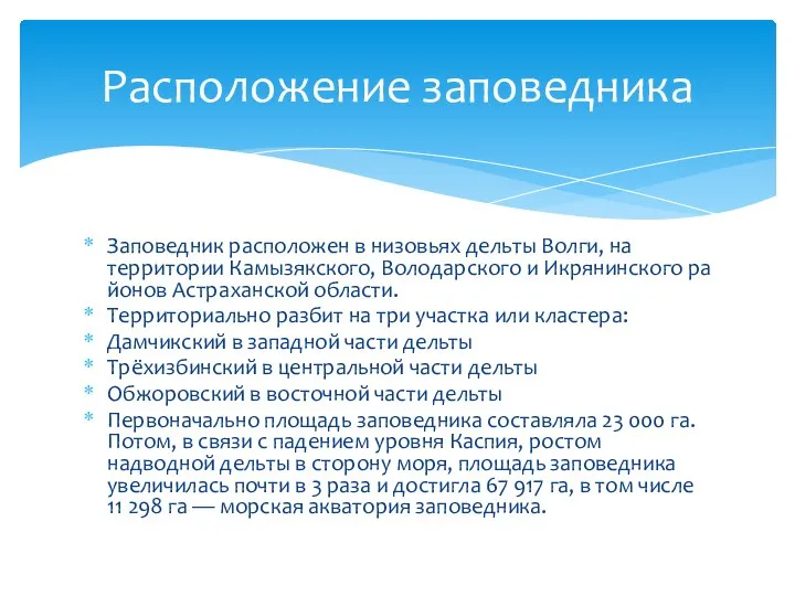 Заповедник расположен в низовьях дельты Волги, на территории Камызякского, Володарского и