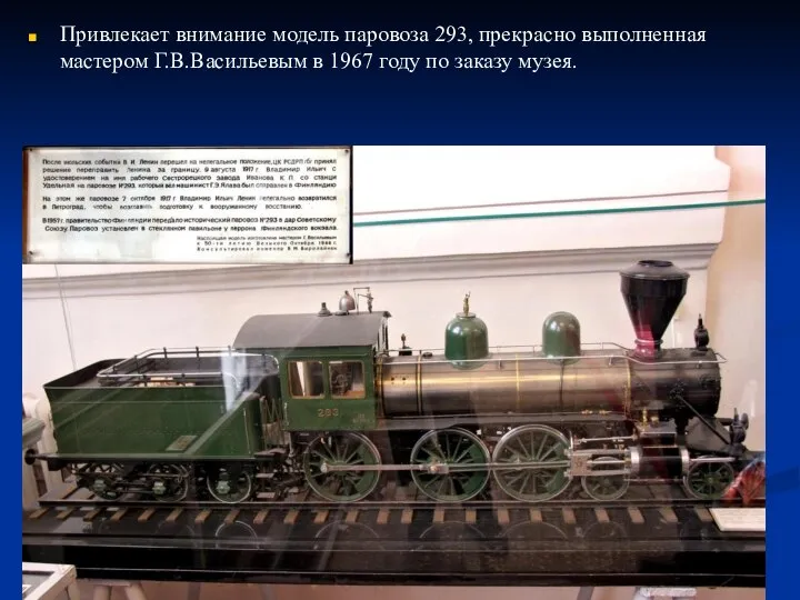 Привлекает внимание модель паровоза 293, прекрасно выполненная мастером Г.В.Васильевым в 1967 году по заказу музея.