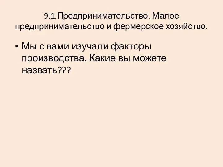 9.1.Предпринимательство. Малое предпринимательство и фермерское хозяйство. Мы с вами изучали факторы производства. Какие вы можете назвать???