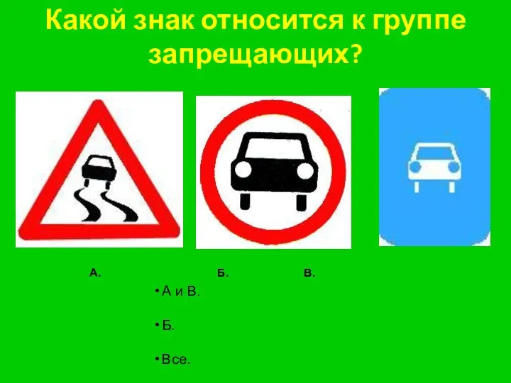 Какой знак относится к группе запрещающих? А. Б. В. А и В. Б. Все.