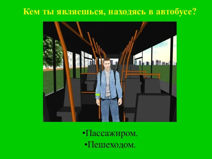 Кем ты являешься, находясь в автобусе? Пассажиром. Пешеходом.