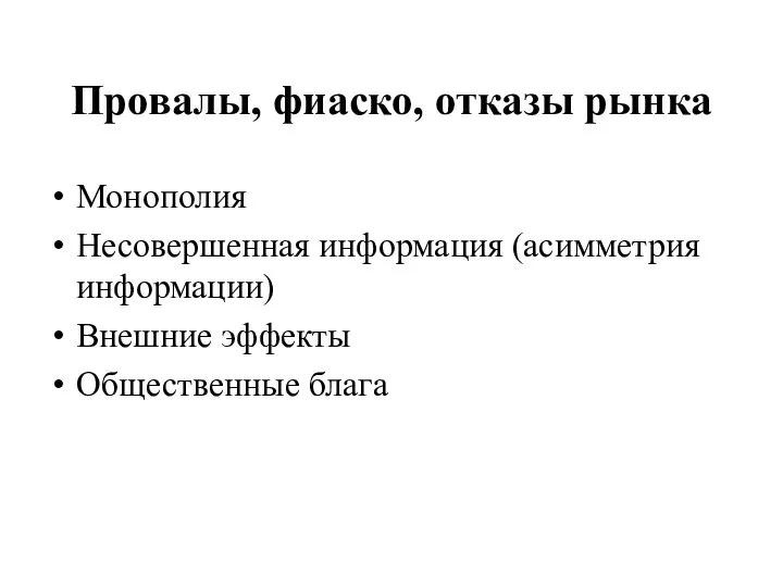 Провалы, фиаско, отказы рынка Монополия Несовершенная информация (асимметрия информации) Внешние эффекты Общественные блага