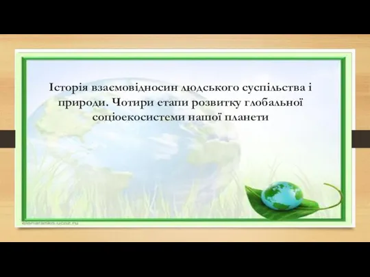 Історія взаємовідносин людського суспільства і природи. Чотири етапи розвитку глобальної соціоекосистеми нашої планети