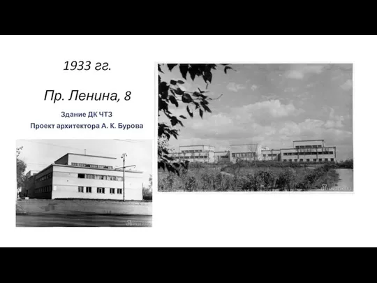 1933 гг. Пр. Ленина, 8 Здание ДК ЧТЗ Проект архитектора А. К. Бурова .
