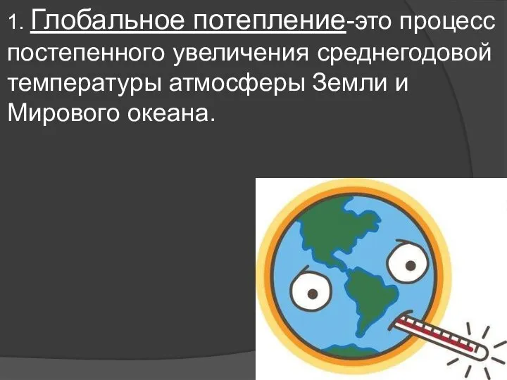 1. Глобальное потепление-это процесс постепенного увеличения среднегодовой температуры атмосферы Земли и Мирового океана.