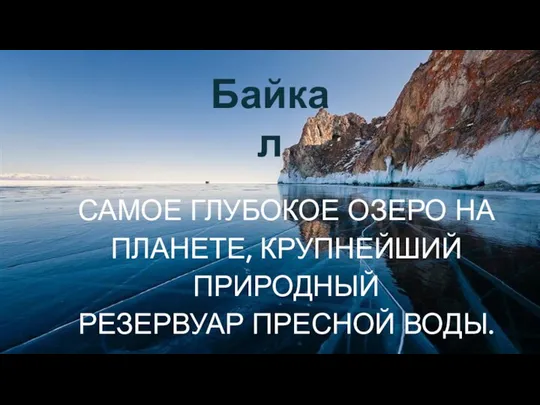 САМОЕ ГЛУБОКОЕ ОЗЕРО НА ПЛАНЕТЕ, КРУПНЕЙШИЙ ПРИРОДНЫЙ РЕЗЕРВУАР ПРЕСНОЙ ВОДЫ. Байкал