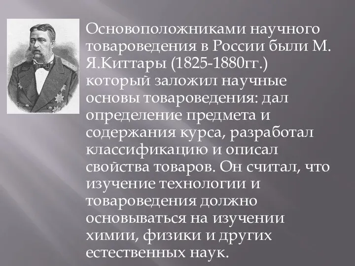 Основоположниками научного товароведения в России были М.Я.Киттары (1825-1880гг.) который заложил научные