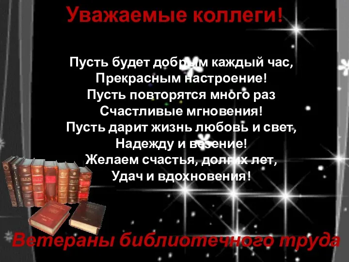 Уважаемые коллеги! Ветераны библиотечного труда Пусть будет добрым каждый час, Прекрасным