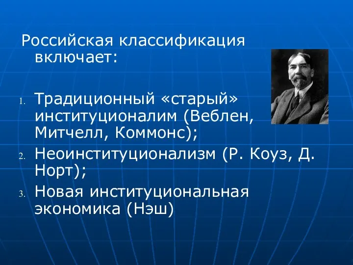 Российская классификация включает: Традиционный «старый» институционалим (Веблен, Митчелл, Коммонс); Неоинституционализм (Р.