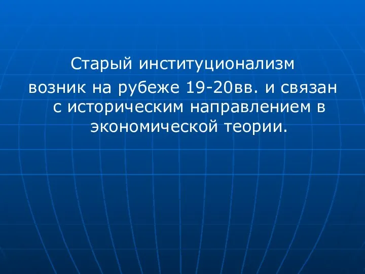 Старый институционализм возник на рубеже 19-20вв. и связан с историческим направлением в экономической теории.